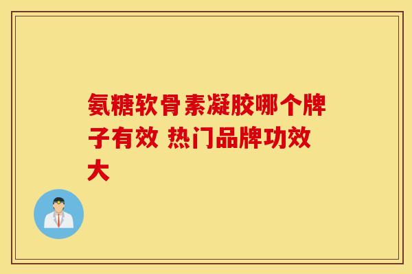 氨糖软骨素凝胶哪个牌子有效 热门品牌功效大-第1张图片-氨糖科普网 氨糖软骨素凝胶哪个牌子有效 热门品牌功效大-第1张图片-氨糖科普网