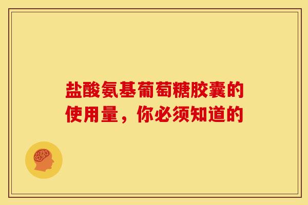 盐酸氨基葡萄糖胶囊的使用量,你必须知道的-第1张图片-氨糖科普网 盐酸氨基葡萄糖胶囊的使用量,你必须知道的-第1张图片-氨糖科普网