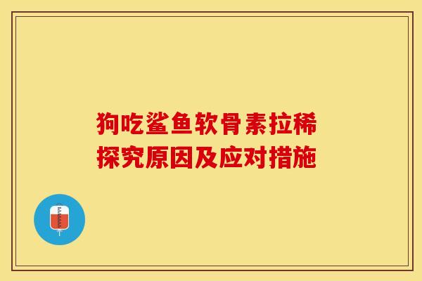 狗吃鲨鱼软骨素拉稀 探究原因及应对措施-第1张图片-氨糖科普网