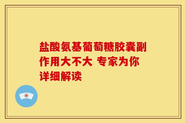 盐酸氨基葡萄糖胶囊副作用大不大 专家为你详细解读-第1张图片-氨糖科普网