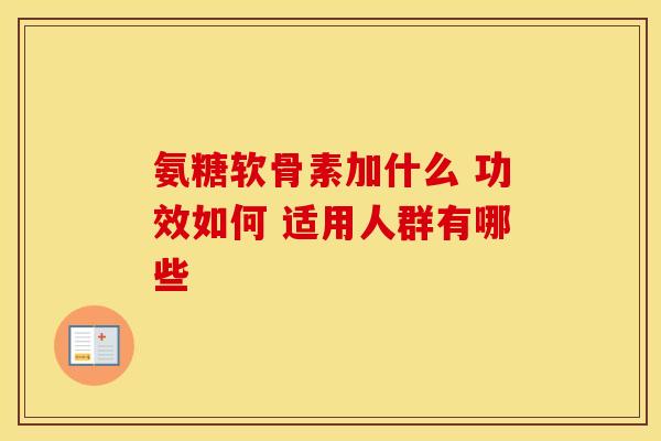 氨糖软骨素加什么 功效如何 适用人群有哪些-第1张图片-氨糖科普网 氨糖软骨素加什么 功效如何 适用人群有哪些-第1张图片-氨糖科普网