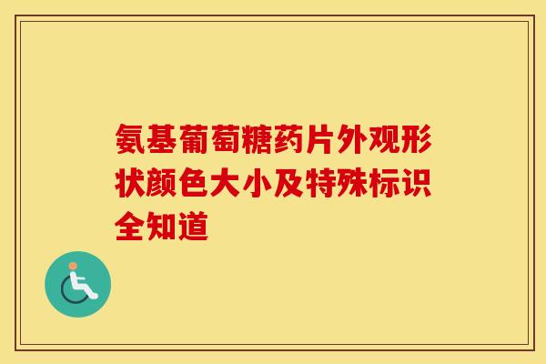 氨基葡萄糖药片外观形状颜色大小及特殊标识全知道-第1张图片-氨糖科普网 氨基葡萄糖药片外观形状颜色大小及特殊标识全知道-第1张图片-氨糖科普网
