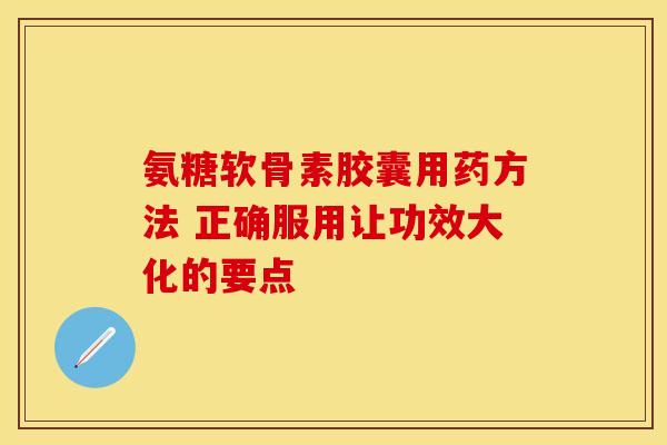 氨糖软骨素胶囊用药方法 正确服用让功效大化的要点-第1张图片-氨糖科普网 氨糖软骨素胶囊用药方法 正确服用让功效大化的要点-第1张图片-氨糖科普网