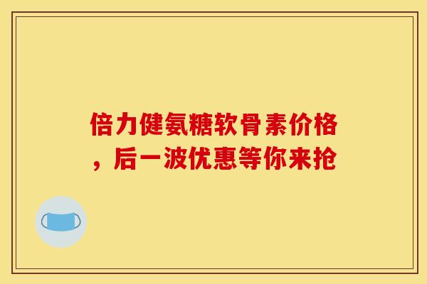 倍力健氨糖软骨素价格,后一波优惠等你来抢-第1张图片-氨糖科普网 倍力健氨糖软骨素价格,后一波优惠等你来抢-第1张图片-氨糖科普网