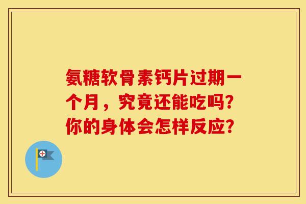 氨糖软骨素钙片过期一个月，究竟还能吃吗？你的身体会怎样反应？-第1张图片-氨糖科普网