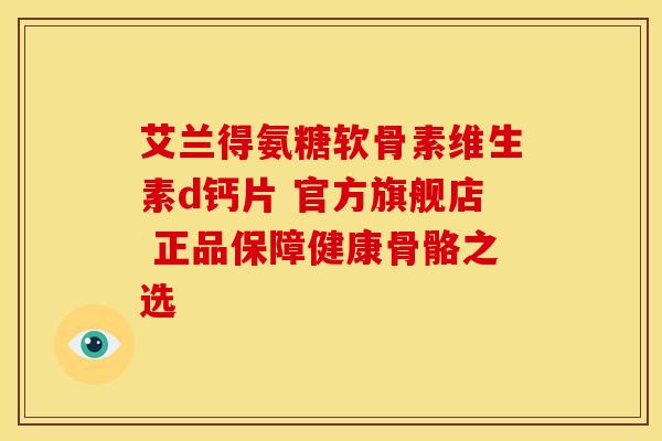 艾兰得氨糖软骨素维生素d钙片 官方旗舰店 正品保障健康骨骼之选-第1张图片-氨糖科普网 艾兰得氨糖软骨素维生素d钙片 官方旗舰店 正品保障健康骨骼之选-第1张图片-氨糖科普网