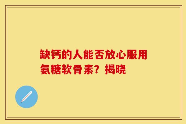 缺钙的人能否放心服用氨糖软骨素?揭晓-第1张图片-氨糖科普网 缺钙的人能否放心服用氨糖软骨素?揭晓-第1张图片-氨糖科普网
