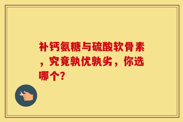 补钙氨糖与硫酸软骨素，究竟孰优孰劣，你选哪个？-第1张图片-氨糖科普网
