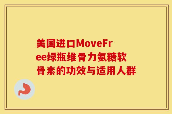 美国进口MoveFree绿瓶维骨力氨糖软骨素的功效与适用人群-第1张图片-氨糖科普网 美国进口MoveFree绿瓶维骨力氨糖软骨素的功效与适用人群-第1张图片-氨糖科普网