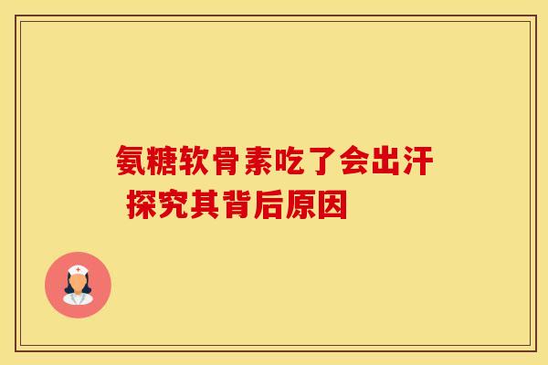氨糖软骨素吃了会出汗 探究其背后原因-第1张图片-氨糖科普网 氨糖软骨素吃了会出汗 探究其背后原因-第1张图片-氨糖科普网