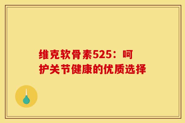 维克软骨素525:呵护关节健康的优质选择-第1张图片-氨糖科普网 维克软骨素525:呵护关节健康的优质选择-第1张图片-氨糖科普网