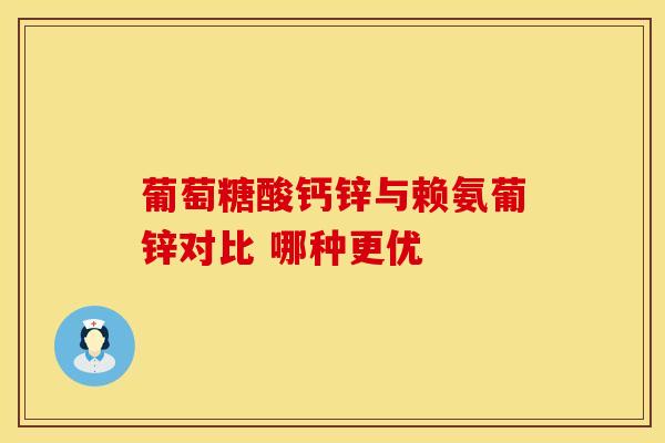 葡萄糖酸钙锌与赖氨葡锌对比 哪种更优-第1张图片-氨糖科普网 葡萄糖酸钙锌与赖氨葡锌对比 哪种更优-第1张图片-氨糖科普网