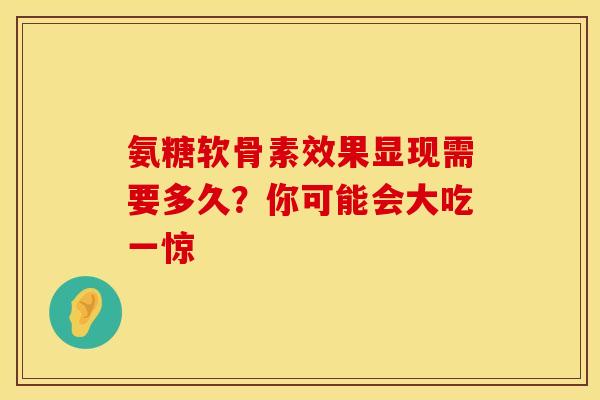 氨糖软骨素效果显现需要多久？你可能会大吃一惊-第1张图片-氨糖科普网