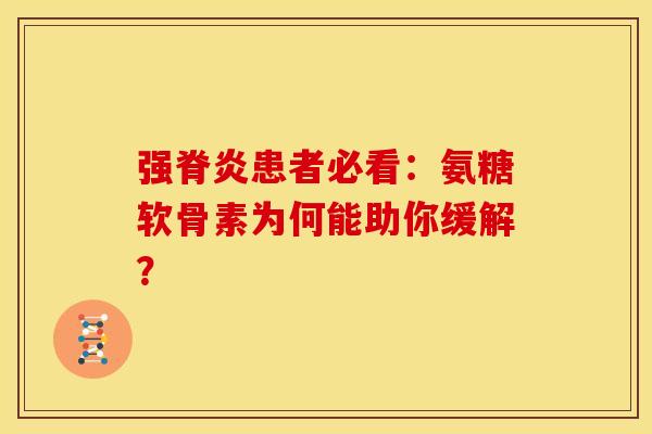 强脊炎患者必看：氨糖软骨素为何能助你缓解？-第1张图片-氨糖科普网