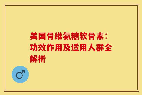 美国骨维氨糖软骨素:功效作用及适用人群全解析-第1张图片-氨糖科普网 美国骨维氨糖软骨素:功效作用及适用人群全解析-第1张图片-氨糖科普网