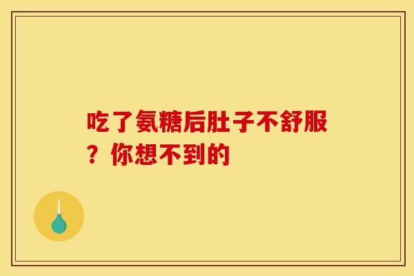 吃了氨糖后肚子不舒服？你想不到的-第1张图片-氨糖科普网