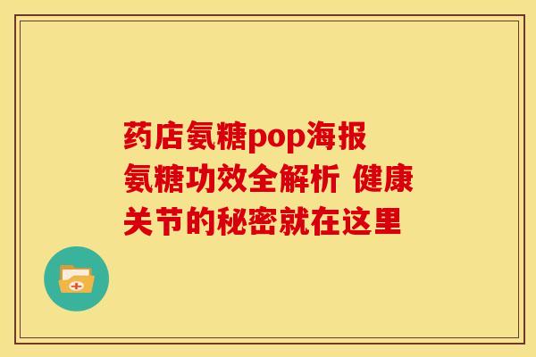 药店氨糖pop海报 氨糖功效全解析 健康关节的秘密就在这里-第1张图片-氨糖科普网 药店氨糖pop海报 氨糖功效全解析 健康关节的秘密就在这里-第1张图片-氨糖科普网