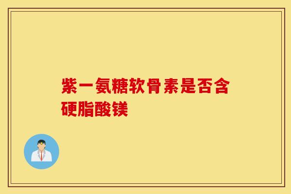紫一氨糖软骨素是否含硬脂酸镁-第1张图片-氨糖科普网