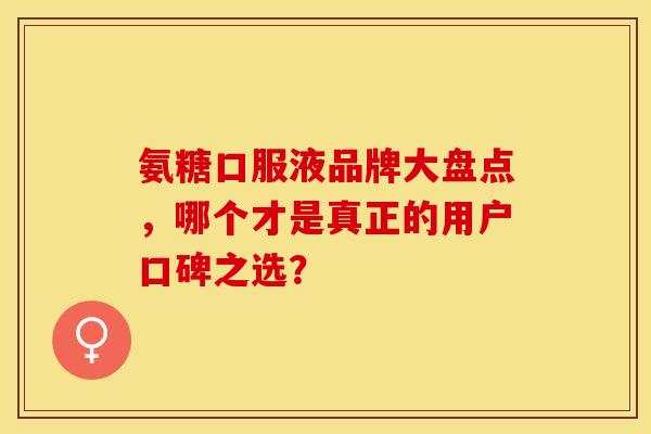 氨糖口服液品牌大盘点,哪个才是真正的用户口碑之选?-第1张图片-氨糖科普网 氨糖口服液品牌大盘点,哪个才是真正的用户口碑之选?-第1张图片-氨糖科普网