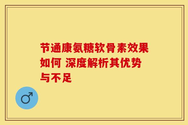 节通康氨糖软骨素效果如何 深度解析其优势与不足-第1张图片-氨糖科普网 节通康氨糖软骨素效果如何 深度解析其优势与不足-第1张图片-氨糖科普网