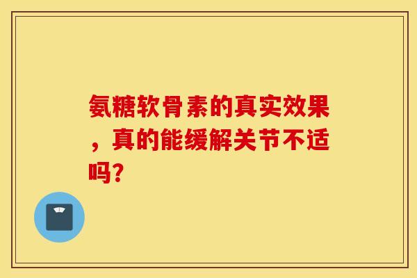 氨糖软骨素的真实效果，真的能缓解关节不适吗？-第1张图片-氨糖科普网