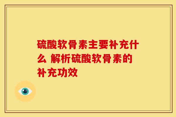 硫酸软骨素主要补充什么 解析硫酸软骨素的补充功效-第1张图片-氨糖科普网 硫酸软骨素主要补充什么 解析硫酸软骨素的补充功效-第1张图片-氨糖科普网