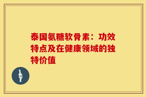泰国氨糖软骨素:功效特点及在健康领域的独特价值-第1张图片-氨糖科普网 泰国氨糖软骨素:功效特点及在健康领域的独特价值-第1张图片-氨糖科普网