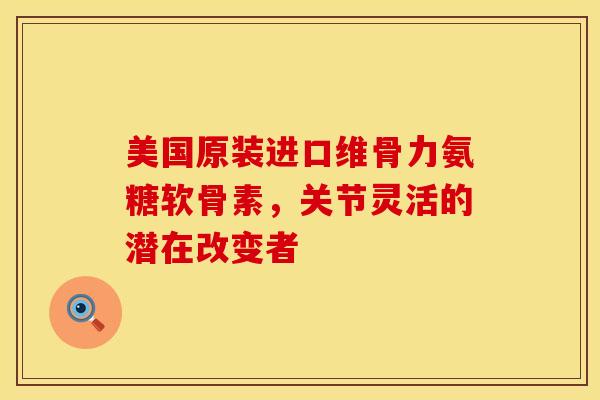 美国原装进口维骨力氨糖软骨素,关节灵活的潜在改变者-第1张图片-氨糖科普网 美国原装进口维骨力氨糖软骨素,关节灵活的潜在改变者-第1张图片-氨糖科普网