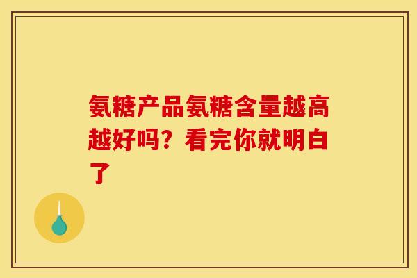 氨糖产品氨糖含量越高越好吗?看完你就明白了-第1张图片-氨糖科普网 氨糖产品氨糖含量越高越好吗?看完你就明白了-第1张图片-氨糖科普网