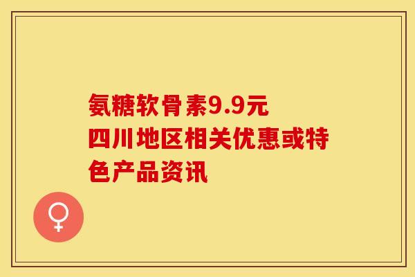 氨糖软骨素9.9元 四川地区相关优惠或特色产品资讯-第1张图片-氨糖科普网 氨糖软骨素9.9元 四川地区相关优惠或特色产品资讯-第1张图片-氨糖科普网
