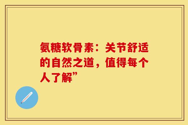 氨糖软骨素：关节舒适的自然之道，值得每个人了解”-第1张图片-氨糖科普网