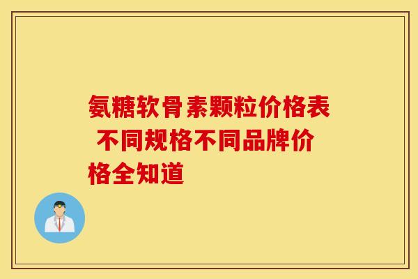氨糖软骨素颗粒价格表 不同规格不同品牌价格全知道-第1张图片-氨糖科普网 氨糖软骨素颗粒价格表 不同规格不同品牌价格全知道-第1张图片-氨糖科普网