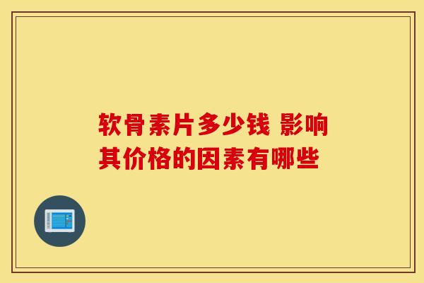 软骨素片多少钱 影响其价格的因素有哪些-第1张图片-氨糖科普网 软骨素片多少钱 影响其价格的因素有哪些-第1张图片-氨糖科普网