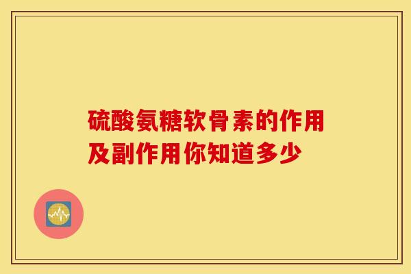 硫酸氨糖软骨素的作用及副作用你知道多少-第1张图片-氨糖科普网 硫酸氨糖软骨素的作用及副作用你知道多少-第1张图片-氨糖科普网