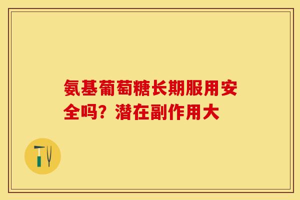 氨基葡萄糖长期服用安全吗?潜在副作用大-第1张图片-氨糖科普网 氨基葡萄糖长期服用安全吗?潜在副作用大-第1张图片-氨糖科普网