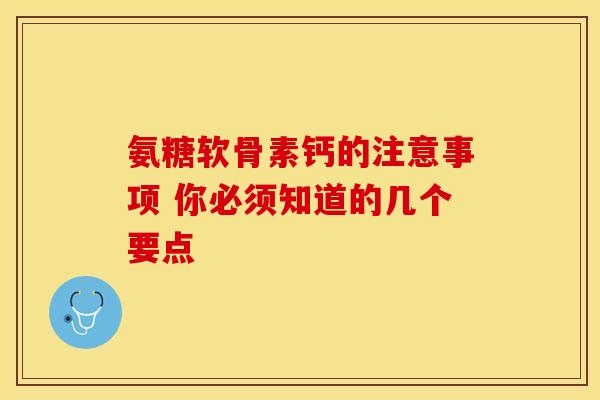 氨糖软骨素钙的注意事项 你必须知道的几个要点-第1张图片-氨糖科普网 氨糖软骨素钙的注意事项 你必须知道的几个要点-第1张图片-氨糖科普网
