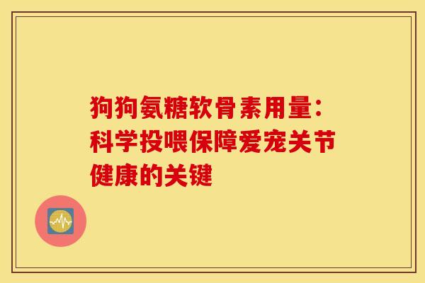 狗狗氨糖软骨素用量:科学投喂保障爱宠关节健康的关键-第1张图片-氨糖科普网 狗狗氨糖软骨素用量:科学投喂保障爱宠关节健康的关键-第1张图片-氨糖科普网