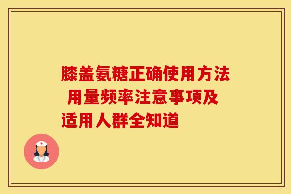 膝盖氨糖正确使用方法 用量频率注意事项及适用人群全知道-第1张图片-氨糖科普网 膝盖氨糖正确使用方法 用量频率注意事项及适用人群全知道-第1张图片-氨糖科普网