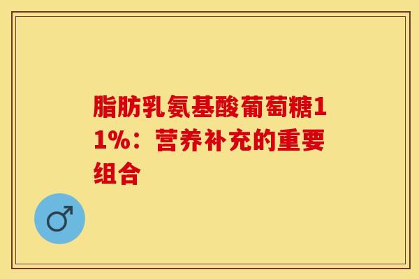 脂肪乳氨基酸葡萄糖11%：营养补充的重要组合-第1张图片-氨糖科普网