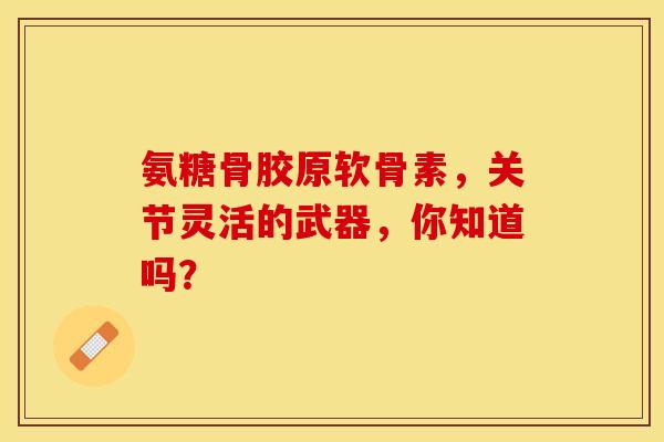 氨糖骨胶原软骨素,关节灵活的武器,你知道吗?-第1张图片-氨糖科普网 氨糖骨胶原软骨素,关节灵活的武器,你知道吗?-第1张图片-氨糖科普网