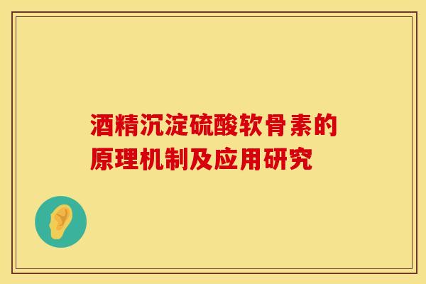 酒精沉淀硫酸软骨素的原理机制及应用研究-第1张图片-氨糖科普网 酒精沉淀硫酸软骨素的原理机制及应用研究-第1张图片-氨糖科普网