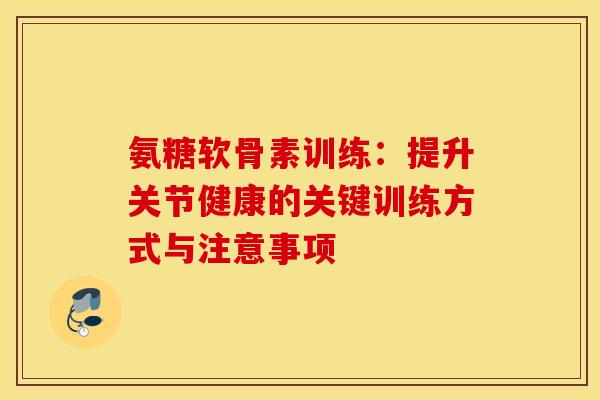 氨糖软骨素训练:提升关节健康的关键训练方式与注意事项-第1张图片-氨糖科普网 氨糖软骨素训练:提升关节健康的关键训练方式与注意事项-第1张图片-氨糖科普网