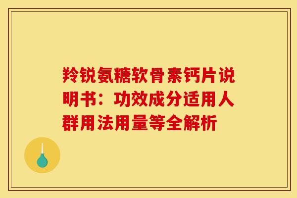 羚锐氨糖软骨素钙片说明书:功效成分适用人群用法用量等全解析-第1张图片-氨糖科普网 羚锐氨糖软骨素钙片说明书:功效成分适用人群用法用量等全解析-第1张图片-氨糖科普网