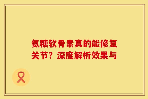 氨糖软骨素真的能修复关节?深度解析效果与-第1张图片-氨糖科普网 氨糖软骨素真的能修复关节?深度解析效果与-第1张图片-氨糖科普网