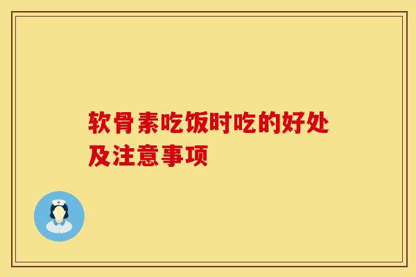 软骨素吃饭时吃的好处及注意事项-第1张图片-氨糖科普网
