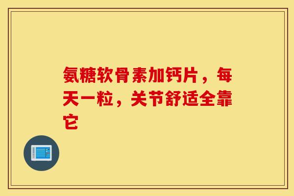 氨糖软骨素加钙片,每天一粒,关节舒适全靠它-第1张图片-氨糖科普网 氨糖软骨素加钙片,每天一粒,关节舒适全靠它-第1张图片-氨糖科普网