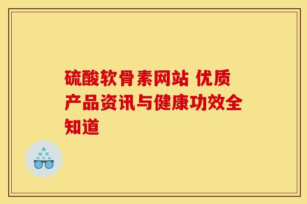 硫酸软骨素网站 优质产品资讯与健康功效全知道-第1张图片-氨糖科普网 硫酸软骨素网站 优质产品资讯与健康功效全知道-第1张图片-氨糖科普网