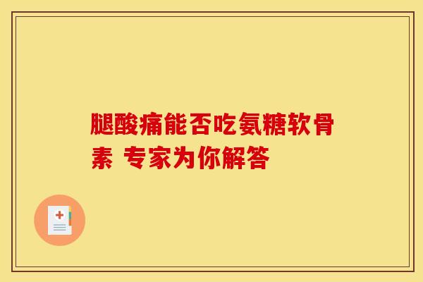 腿酸痛能否吃氨糖软骨素 专家为你解答-第1张图片-氨糖科普网