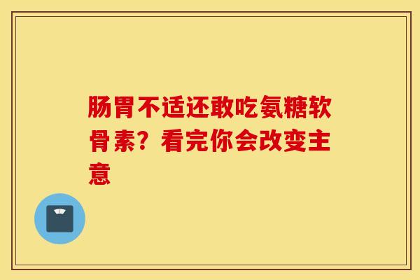 肠胃不适还敢吃氨糖软骨素?看完你会改变主意-第1张图片-氨糖科普网 肠胃不适还敢吃氨糖软骨素?看完你会改变主意-第1张图片-氨糖科普网