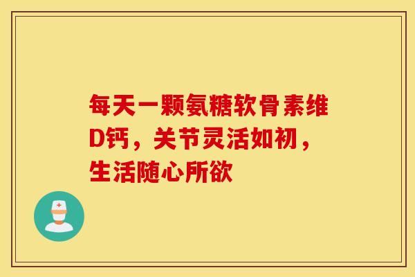 每天一颗氨糖软骨素维D钙,关节灵活如初,生活随心所欲-第1张图片-氨糖科普网 每天一颗氨糖软骨素维D钙,关节灵活如初,生活随心所欲-第1张图片-氨糖科普网